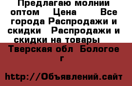 Предлагаю молнии оптом  › Цена ­ 2 - Все города Распродажи и скидки » Распродажи и скидки на товары   . Тверская обл.,Бологое г.